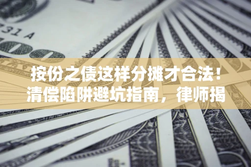武汉按份之债这样分摊才合法！清偿陷阱避坑指南，律师揭秘关键条款