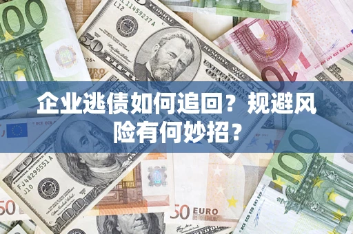 武汉企业逃债如何追回？规避风险有何妙招？
