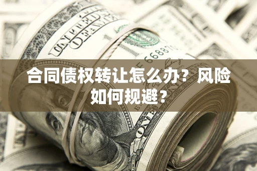 武汉合同债权转让怎么办？风险如何规避？
