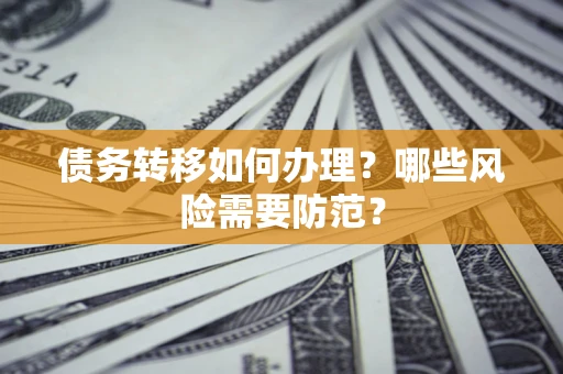 武汉债务转移如何办理？哪些风险需要防范？