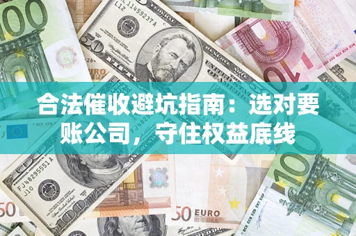 武汉合法催收避坑指南：选对要账公司，守住权益底线