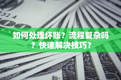 武汉如何处理坏账？流程复杂吗？快速解决技巧？