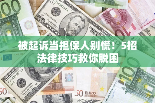 武汉被起诉当担保人别慌！5招法律技巧救你脱困