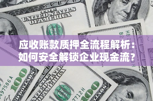 武汉应收账款质押全流程解析：如何安全解锁企业现金流？