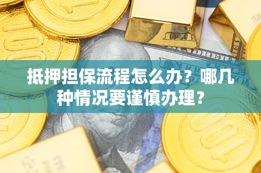 武汉抵押担保流程怎么办？哪几种情况要谨慎办理？