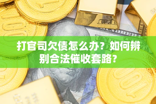 武汉打官司欠债怎么办？如何辨别合法催收套路？