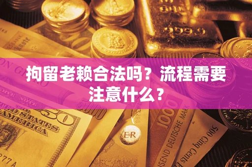 武汉拘留老赖合法吗？流程需要注意什么？