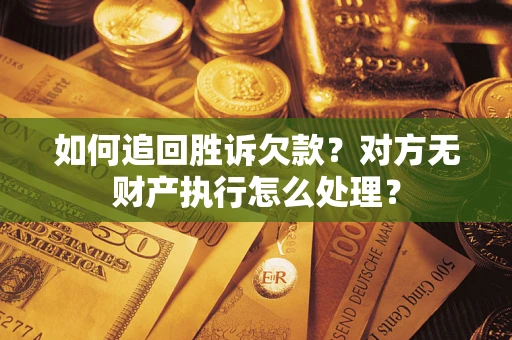 武汉如何追回胜诉欠款？对方无财产执行怎么处理？