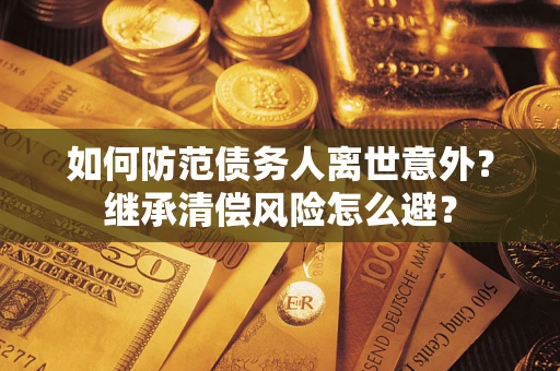武汉如何防范债务人离世意外？继承清偿风险怎么避？