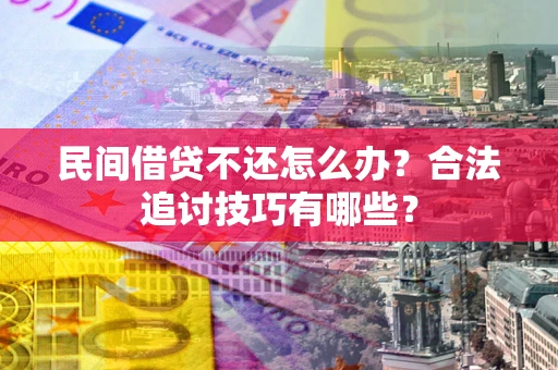 武汉民间借贷不还怎么办？合法追讨技巧有哪些？
