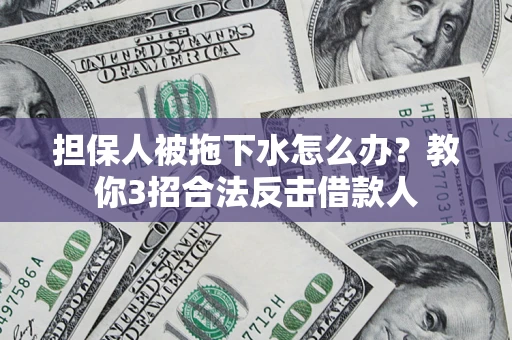 武汉担保人被拖下水怎么办？教你3招合法反击借款人