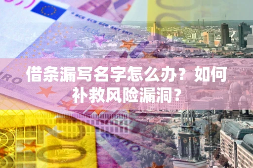 武汉借条漏写名字怎么办？如何补救风险漏洞？