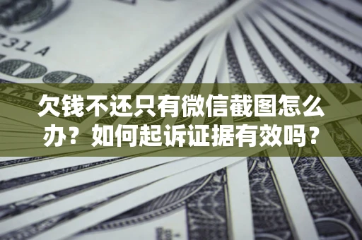 武汉欠钱不还只有微信截图怎么办？如何起诉证据有效吗？
