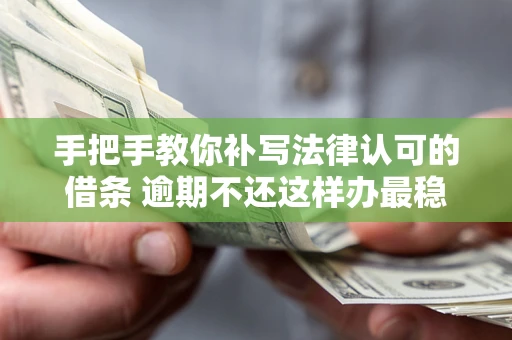 武汉手把手教你补写法律认可的借条 逾期不还这样办最稳妥