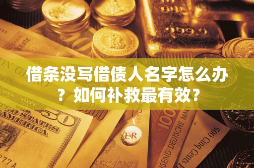 武汉借条没写借债人名字怎么办？如何补救最有效？