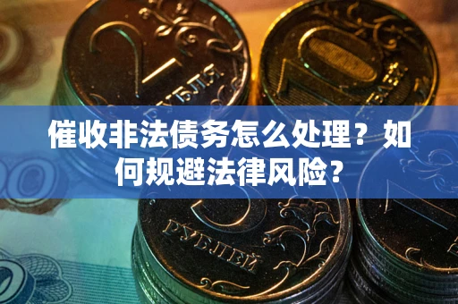 武汉催收非法债务怎么处理？如何规避法律风险？