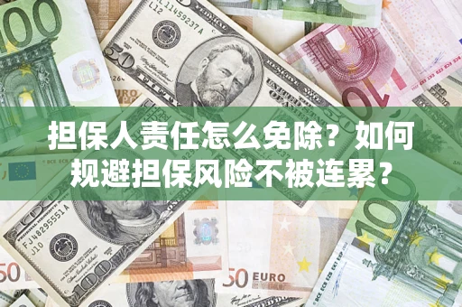 武汉担保人责任怎么免除？如何规避担保风险不被连累？