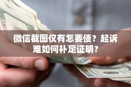 武汉微信截图仅有怎要债？起诉难如何补足证明？