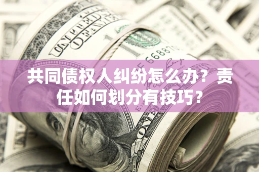 武汉共同债权人纠纷怎么办？责任如何划分有技巧？