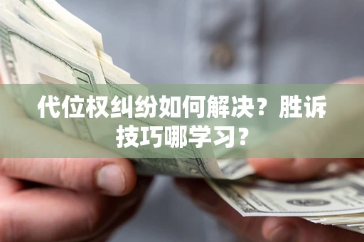 武汉代位权纠纷如何解决？胜诉技巧哪学习？