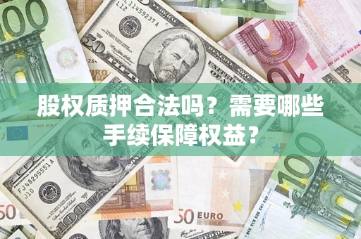 武汉股权质押合法吗？需要哪些手续保障权益？