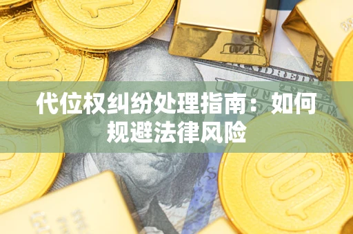 武汉代位权纠纷处理指南:如何规避法律风险 武汉代位权纠纷处理指南:如何规避法律风险