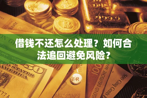 武汉借钱不还怎么处理？如何合法追回避免风险？