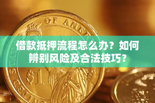 武汉借款抵押流程怎么办？如何辨别风险及合法技巧？