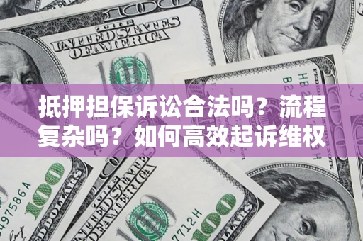 武汉抵押担保诉讼合法吗？流程复杂吗？如何高效起诉维权？