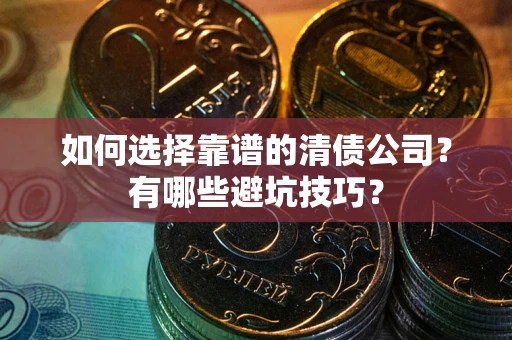 武汉如何选择靠谱的清债公司？有哪些避坑技巧？