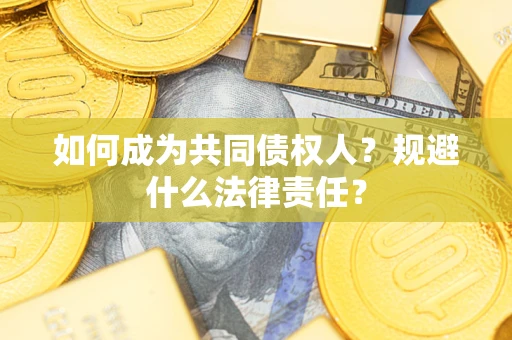 武汉如何成为共同债权人？规避什么法律责任？