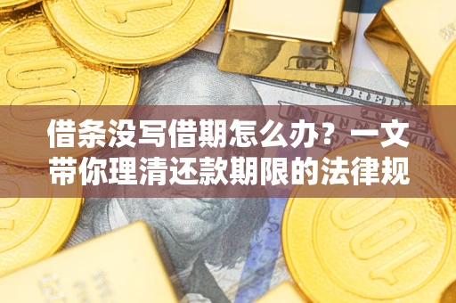 武汉借条没写借期怎么办？一文带你理清还款期限的法律规则