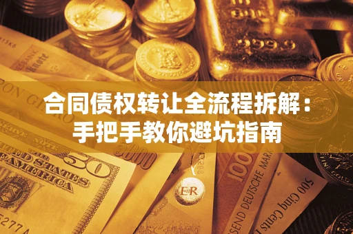 武汉合同债权转让全流程拆解：手把手教你避坑指南