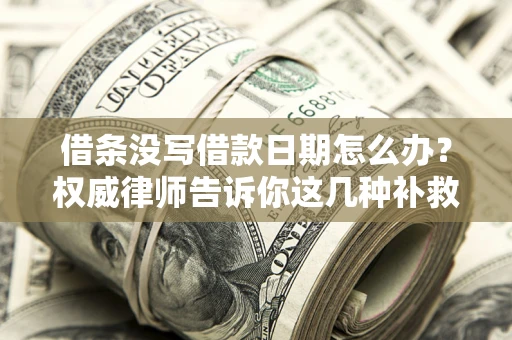 武汉借条没写借款日期怎么办？权威律师告诉你这几种补救方法！