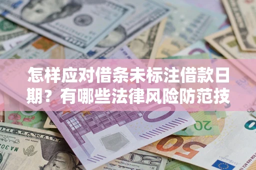 武汉怎样应对借条未标注借款日期？有哪些法律风险防范技巧？