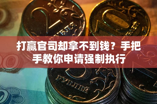 武汉打赢官司却拿不到钱？手把手教你申请强制执行
