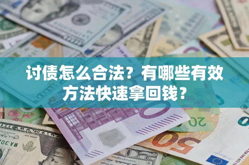 武汉讨债怎么合法？有哪些有效方法快速拿回钱？