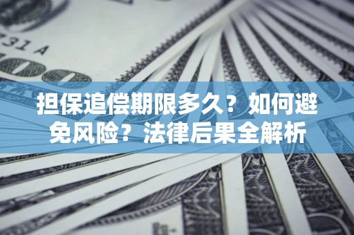 武汉担保追偿期限多久？如何避免风险？法律后果全解析