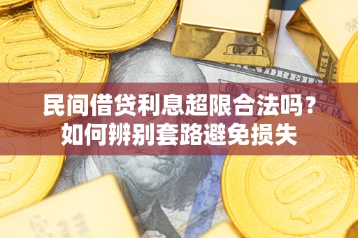 武汉民间借贷利息超限合法吗？如何辨别套路避免损失