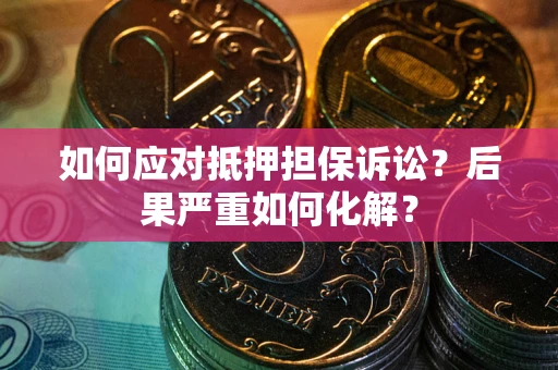 武汉如何应对抵押担保诉讼？后果严重如何化解？