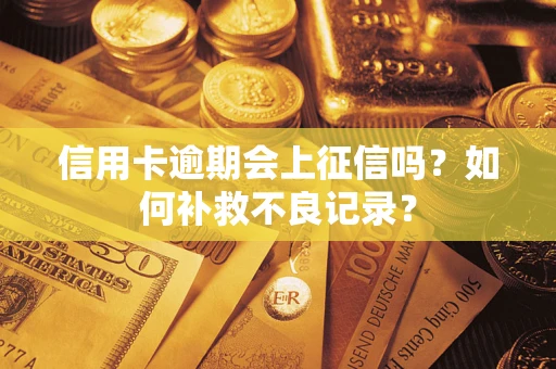 武汉信用卡逾期会上征信吗？如何补救不良记录？