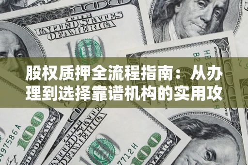 武汉股权质押全流程指南：从办理到选择靠谱机构的实用攻略