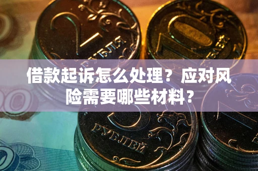 武汉借款起诉怎么处理？应对风险需要哪些材料？