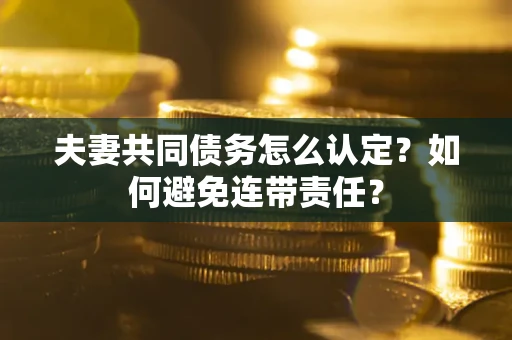 武汉夫妻共同债务怎么认定？如何避免连带责任？