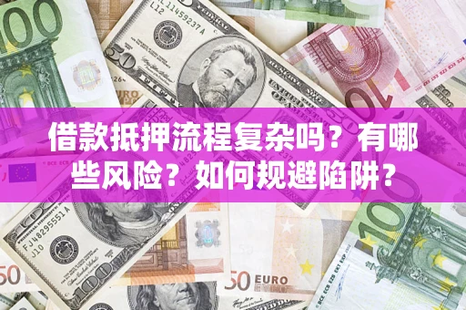 武汉借款抵押流程复杂吗？有哪些风险？如何规避陷阱？