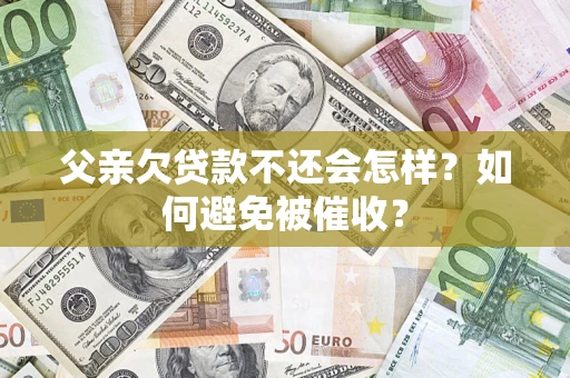 武汉父亲欠贷款不还会怎样？如何避免被催收？