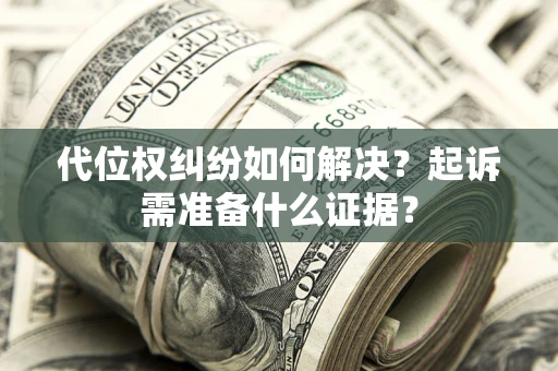 武汉代位权纠纷如何解决？起诉需准备什么证据？