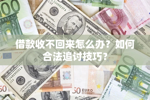 武汉借款收不回来怎么办？如何合法追讨技巧？
