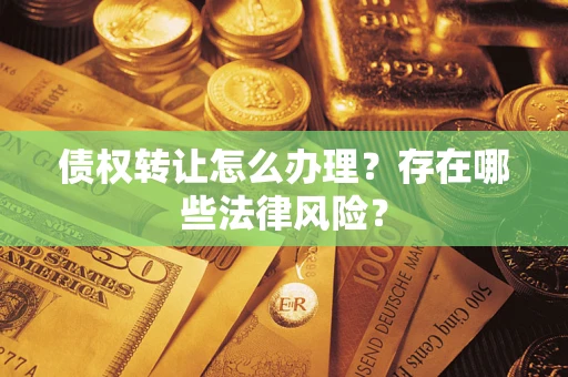 武汉债权转让怎么办理？存在哪些法律风险？