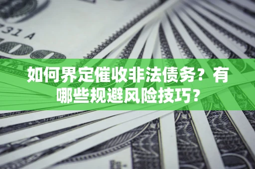武汉如何界定催收非法债务？有哪些规避风险技巧？